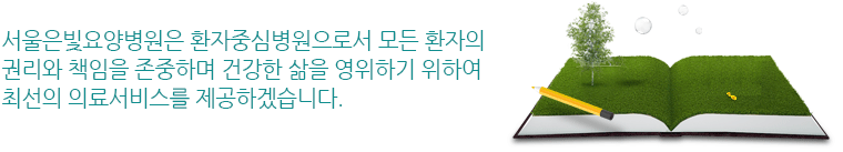 서울은빛요양병원은 환자중심병원으로서 모든 환자의 권리와 책임을 존중하며 건강한 삶을 영위하기 위하여 최선의 의료서비스를 제공하겠습니다.