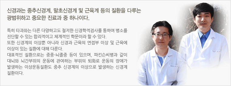 신경과는 중추신경계, 말초신경계 및 근육계 등의 질환을 다루는 광범위하고 중요한 진료과 중 하나이다.특히 타과와는 다른 다양하고도 철저한 신경학적검사를 통하여 병소를 진단할 수 있는 합리적이고 체계적인 학문이라 할 수 있다. 또한 신경계의 이상뿐 아니라 신경과 근육의 연접부 이상 및 근육에 이상이 있는 질환에 대해 다룬다. 대표적인 질환으로는 중풍-뇌졸중 등이 있으며, 파킨슨씨병과 같이 대뇌와 뇌간부위의 운동에 관여하는 부위의 퇴화로 운동의 장애가 발생하는 이상운동질환도 중추 신경계의 이상으로 발생하는 신경계 질환이다. 